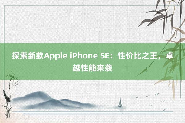 探索新款Apple iPhone SE：性价比之王，卓越性能来袭